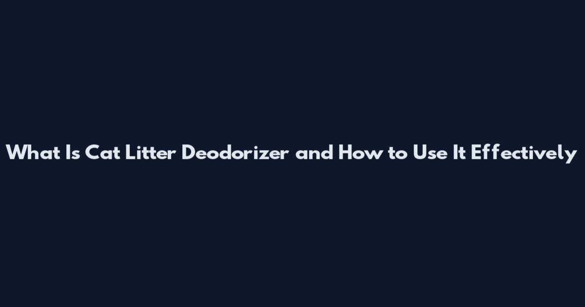What Is Cat Litter Deodorizer and How to Use It Effectively