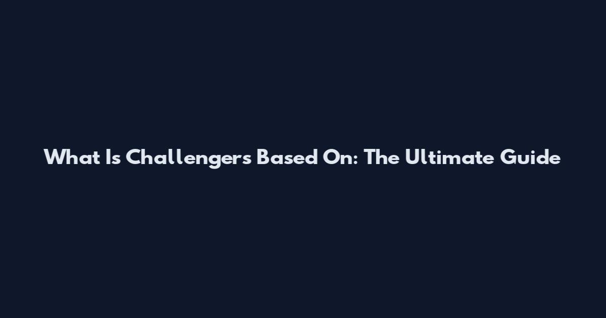 What Is Challengers Based On: The Ultimate Guide