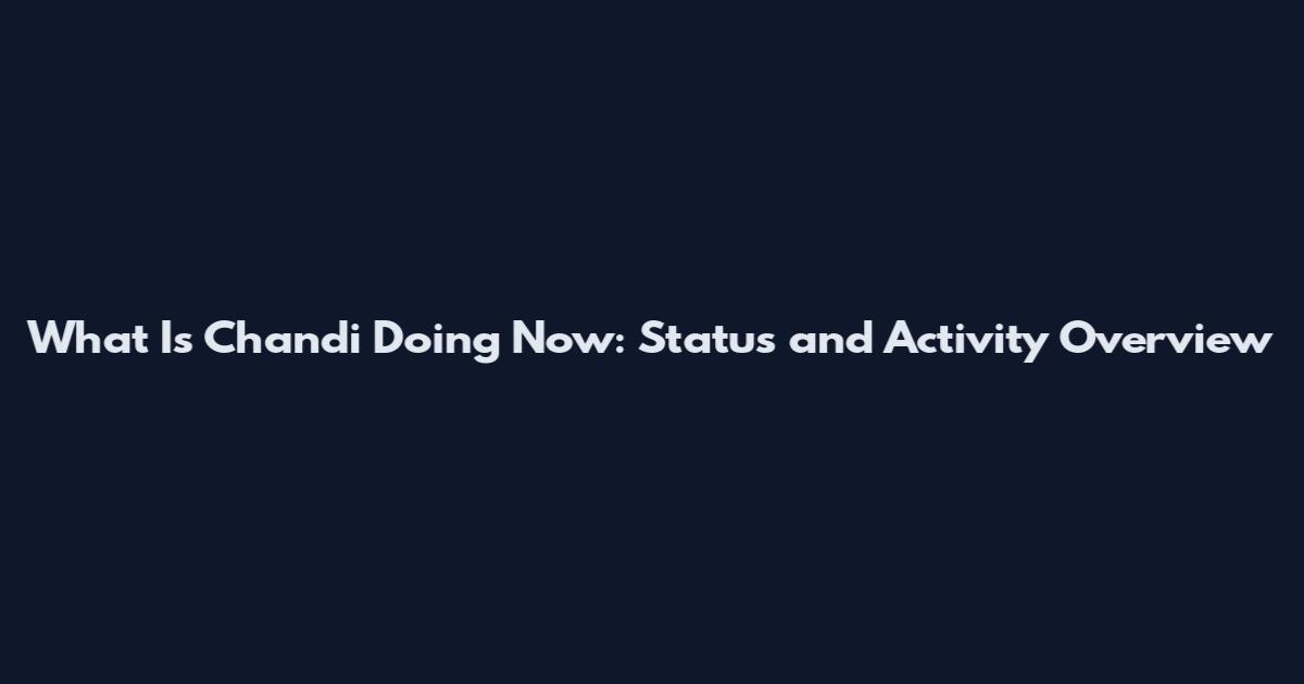 What Is Chandi Doing Now: Status and Activity Overview