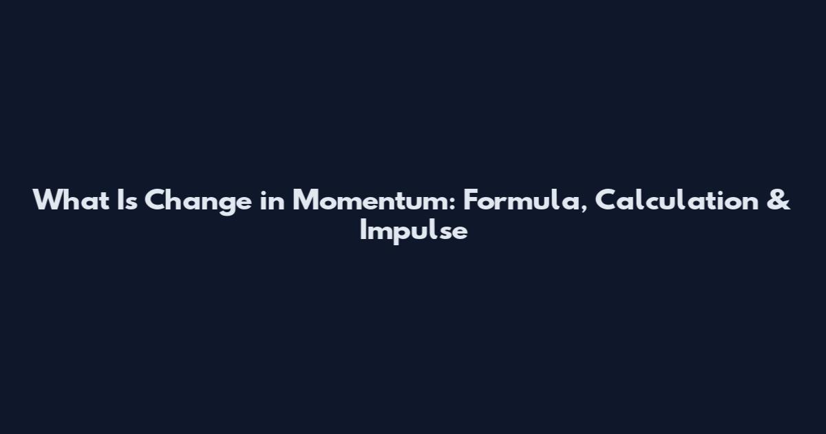 What Is Change in Momentum: Formula, Calculation & Impulse