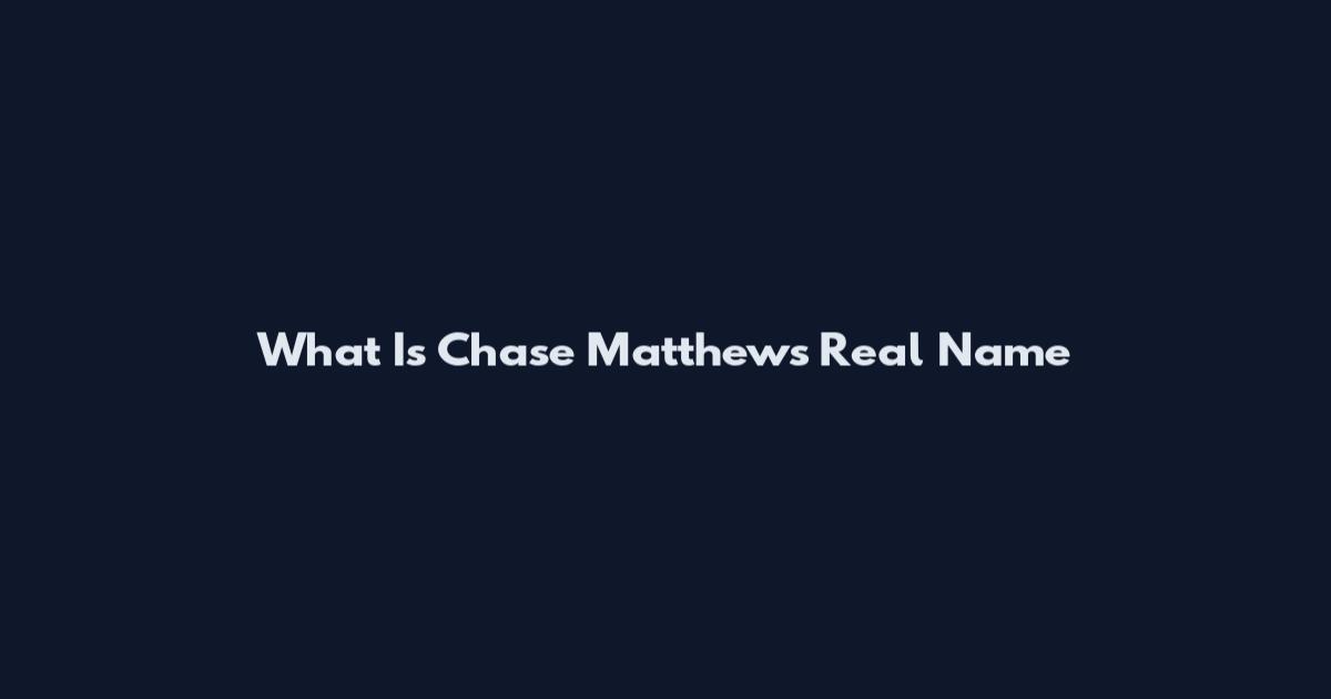 What Is Chase Matthews Real Name