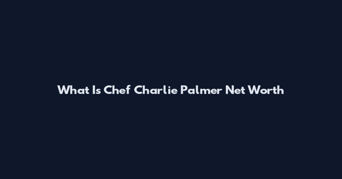 What Is Chef Charlie Palmer Net Worth