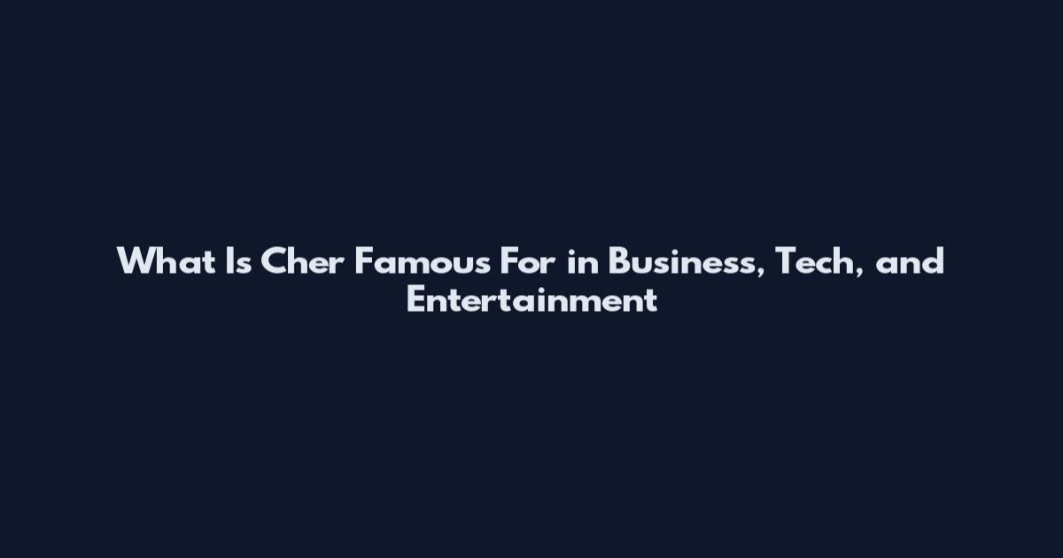 What Is Cher Famous For in Business, Tech, and Entertainment