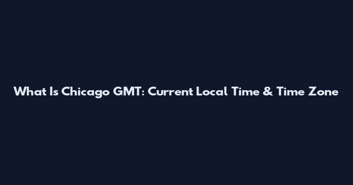 What Is Chicago GMT: Current Local Time & Time Zone