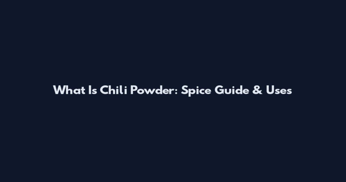 What Is Chili Powder: Spice Guide & Uses