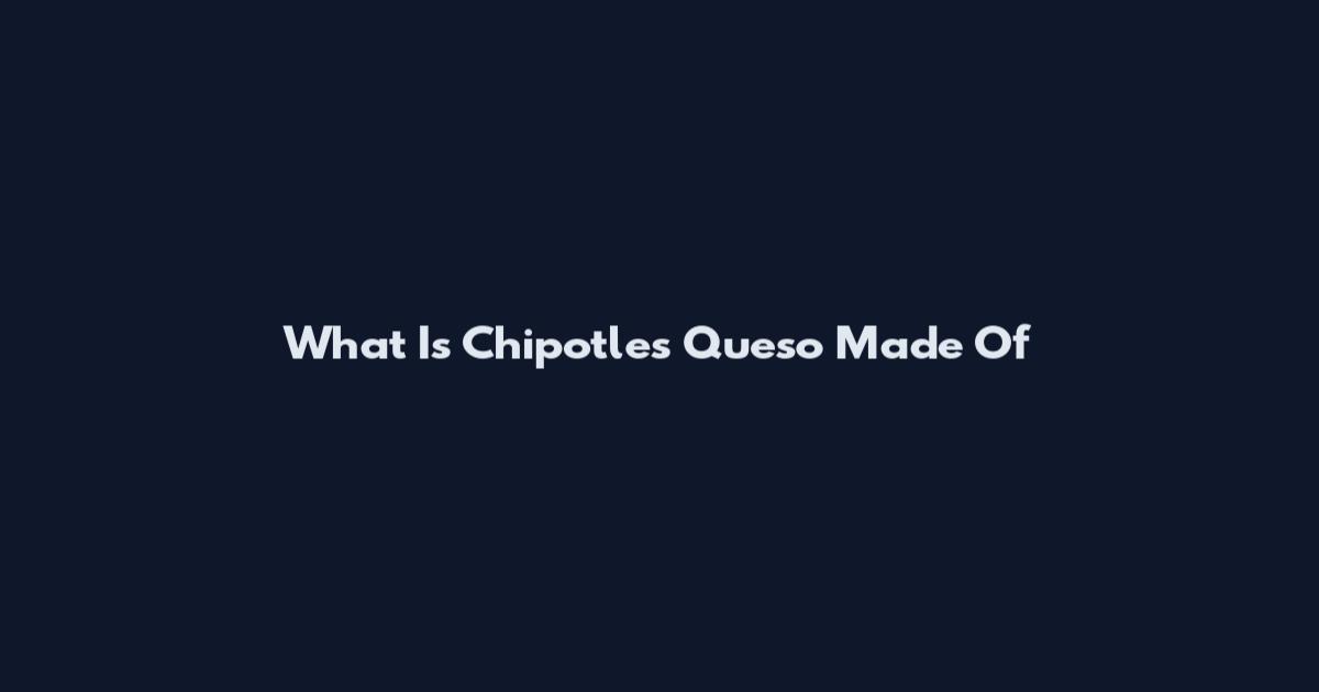 What Is Chipotle's Queso Made Of