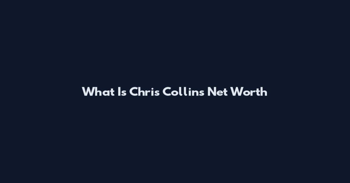 What Is Chris Collins Net Worth