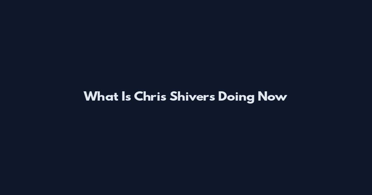 What Is Chris Shivers Doing Now