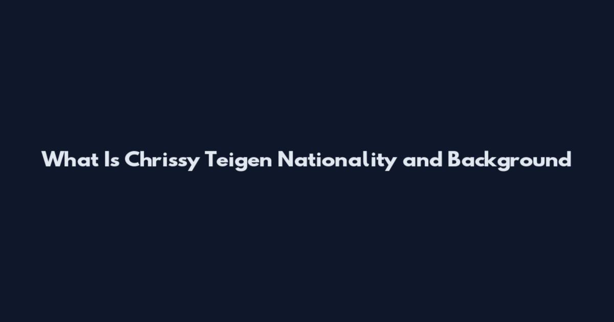 What Is Chrissy Teigen Nationality and Background
