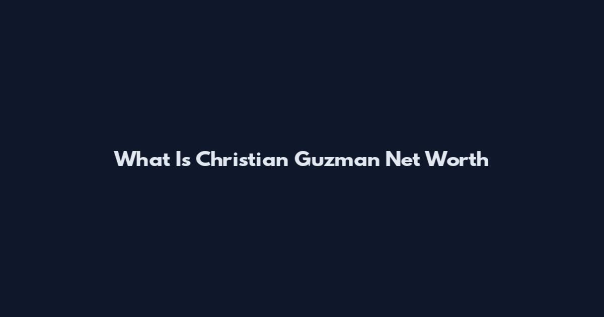 What Is Christian Guzman Net Worth