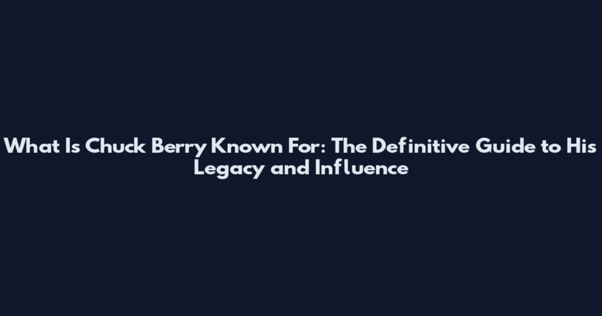 What Is Chuck Berry Known For: The Definitive Guide to His Legacy and Influence