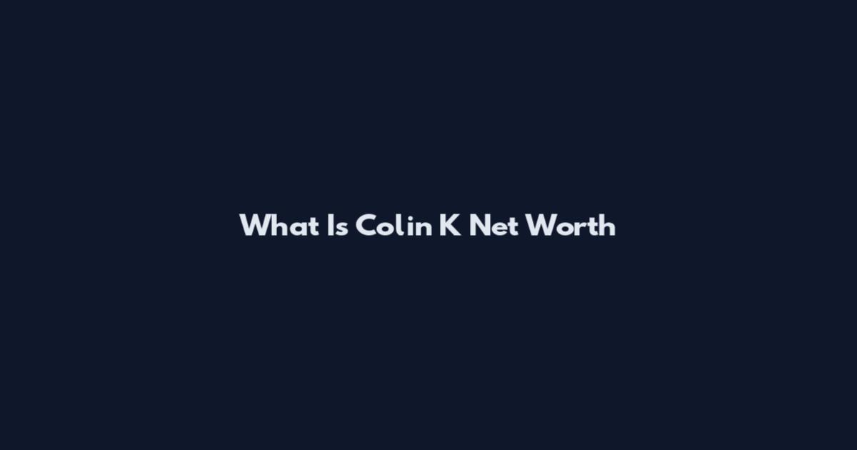 What Is Colin K Net Worth