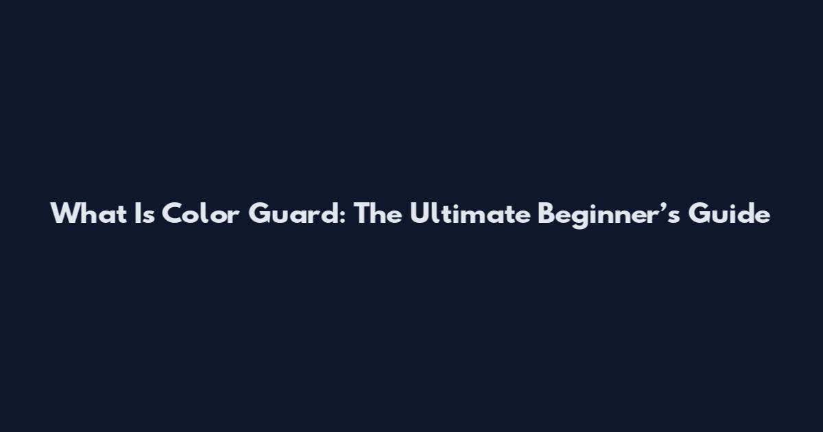 What Is Color Guard: The Ultimate Beginner’s Guide