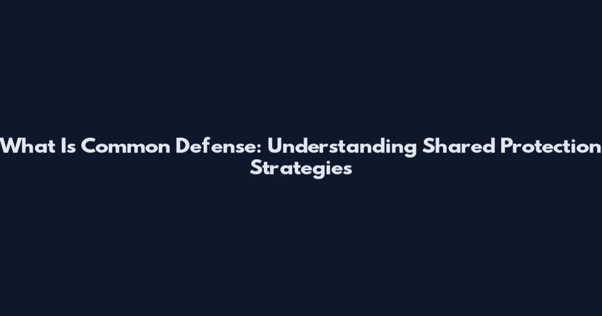 What Is Common Defense: Understanding Shared Protection Strategies