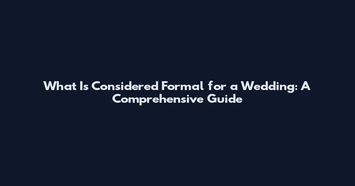 What Is Considered Formal for a Wedding: A Comprehensive Guide