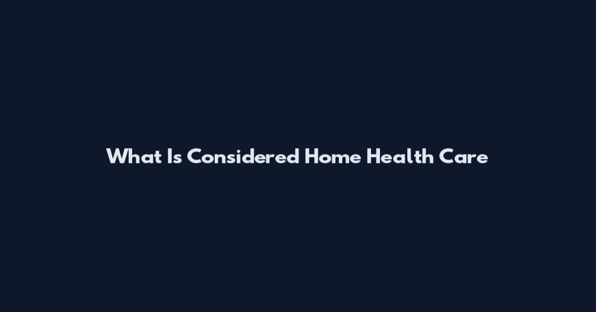 What Is Considered Home Health Care