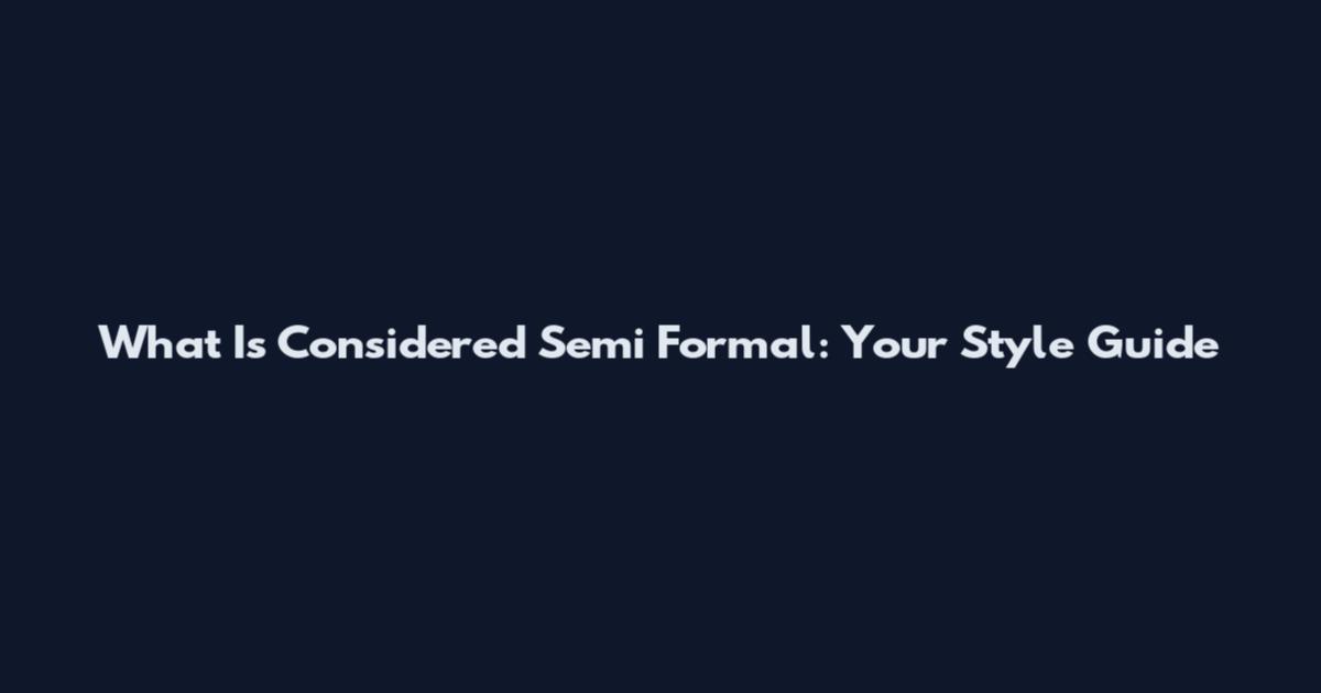 What Is Considered Semi Formal: Your Style Guide