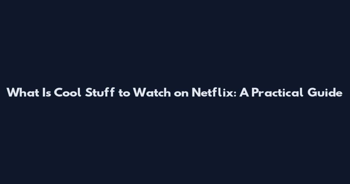 What Is Cool Stuff to Watch on Netflix: A Practical Guide