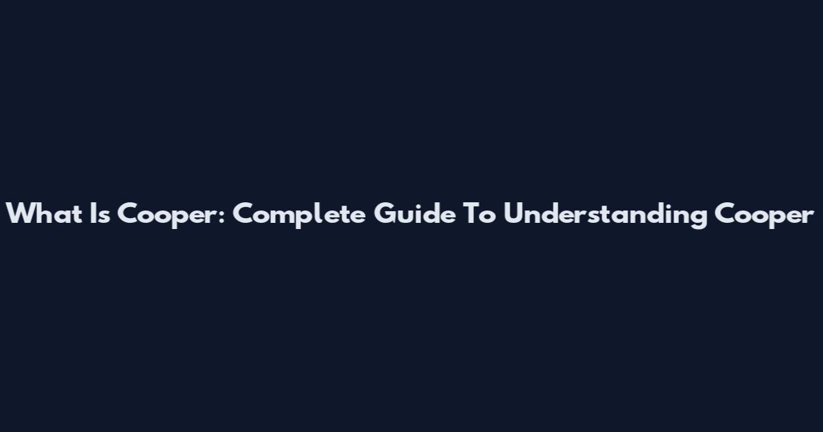 What Is Cooper: Complete Guide To Understanding Cooper