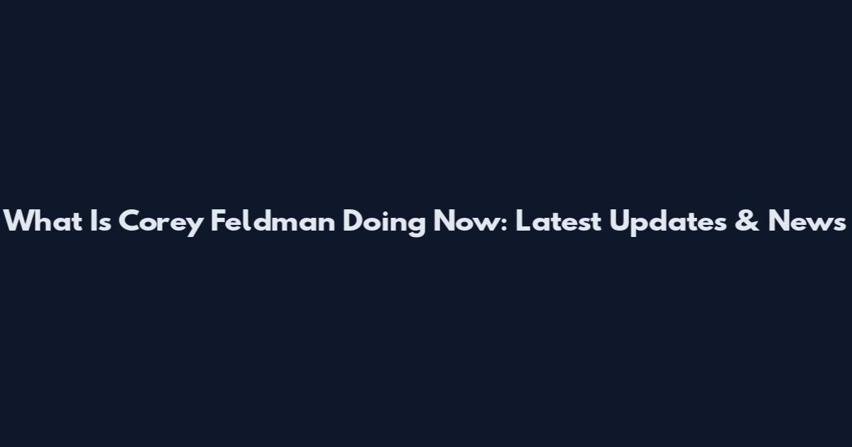 What Is Corey Feldman Doing Now: Latest Updates & News