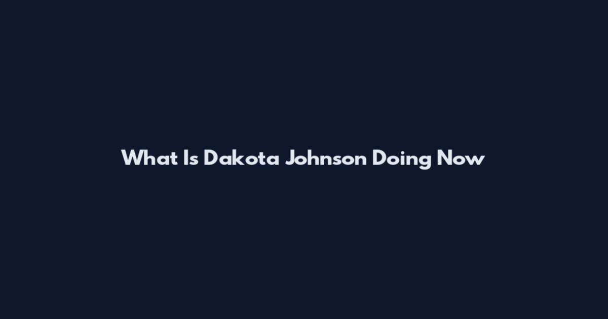 What Is Dakota Johnson Doing Now