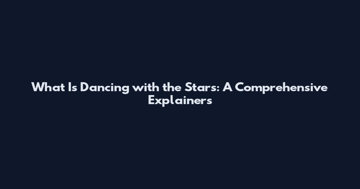 What Is Dancing with the Stars: A Comprehensive Explainers