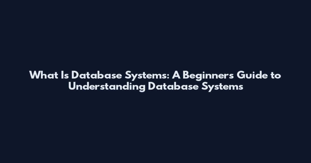 What Is Database Systems: A Beginner's Guide to Understanding Database Systems