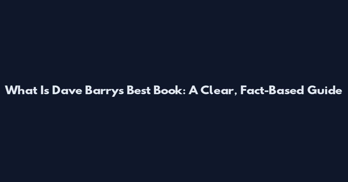 What Is Dave Barry's Best Book: A Clear, Fact-Based Guide