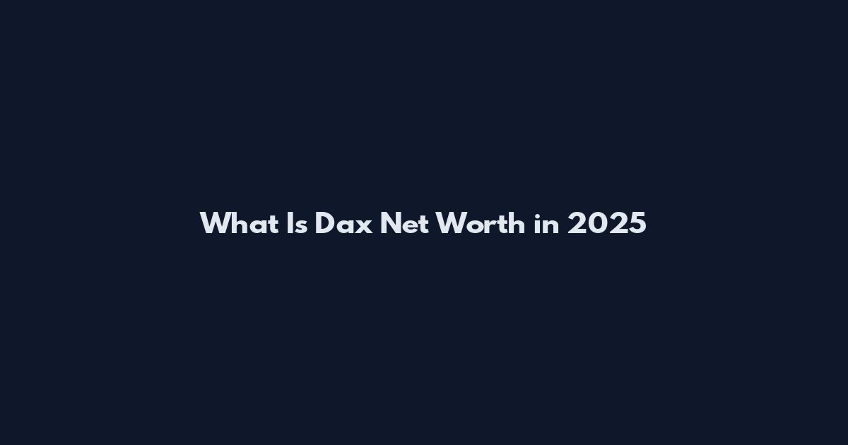 What Is Dax Net Worth in 2025