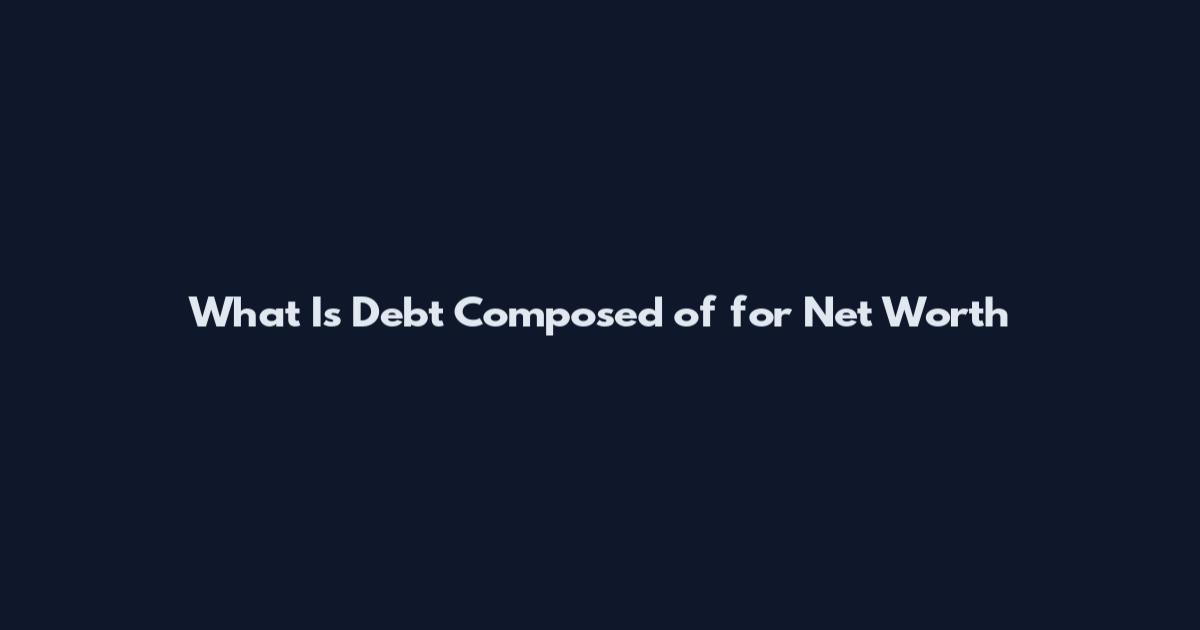 What Is Debt Composed of for Net Worth