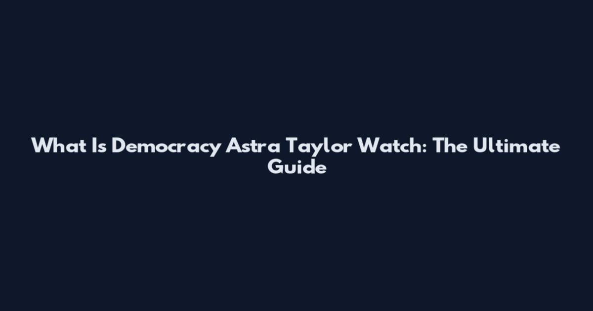 What Is Democracy Astra Taylor Watch: The Ultimate Guide