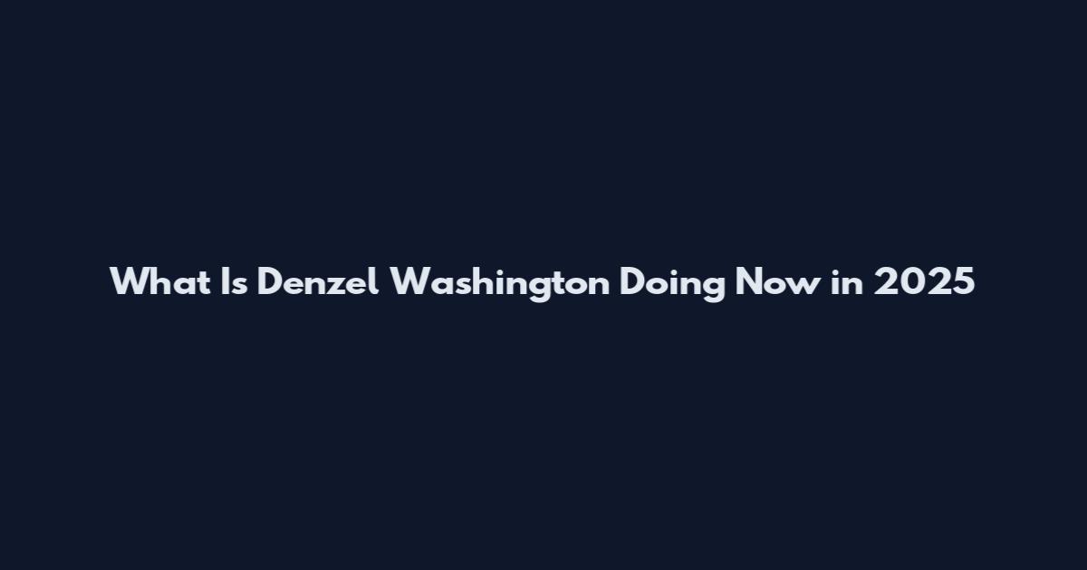 What Is Denzel Washington Doing Now in 2025