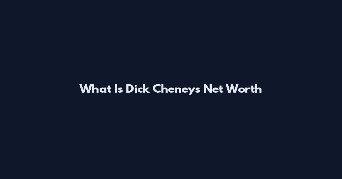 What Is Dick Cheney's Net Worth