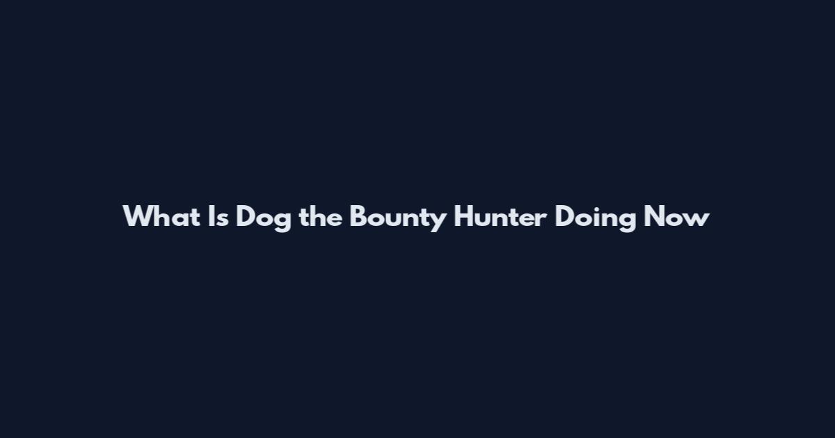 What Is Dog the Bounty Hunter Doing Now