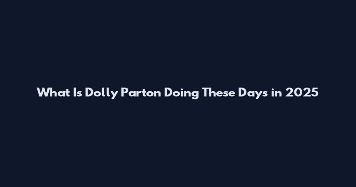 What Is Dolly Parton Doing These Days in 2025