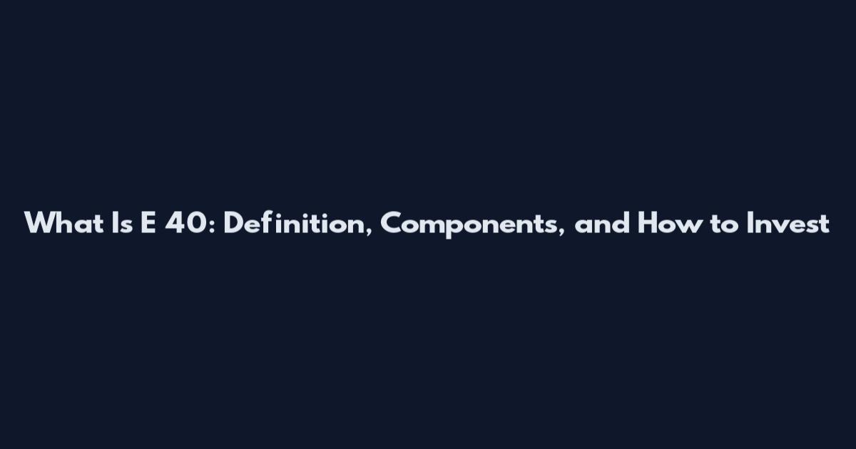 What Is E 40: Definition, Components, and How to Invest