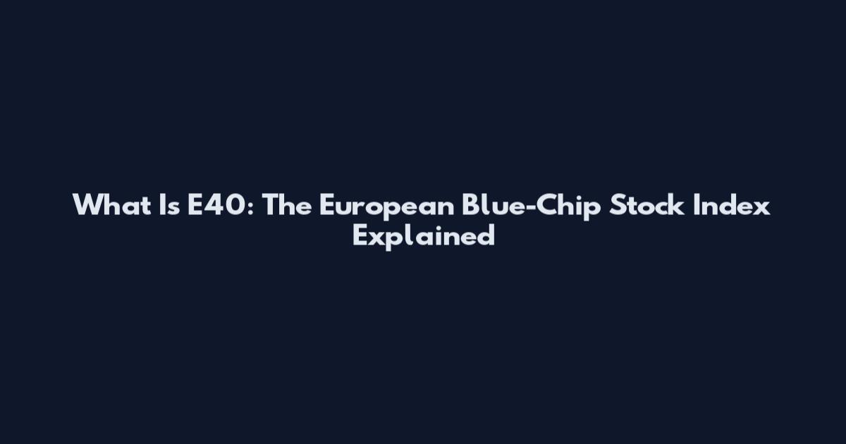 What Is E40: The European Blue-Chip Stock Index Explained