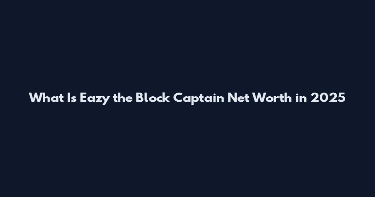 What Is Eazy the Block Captain Net Worth in 2025