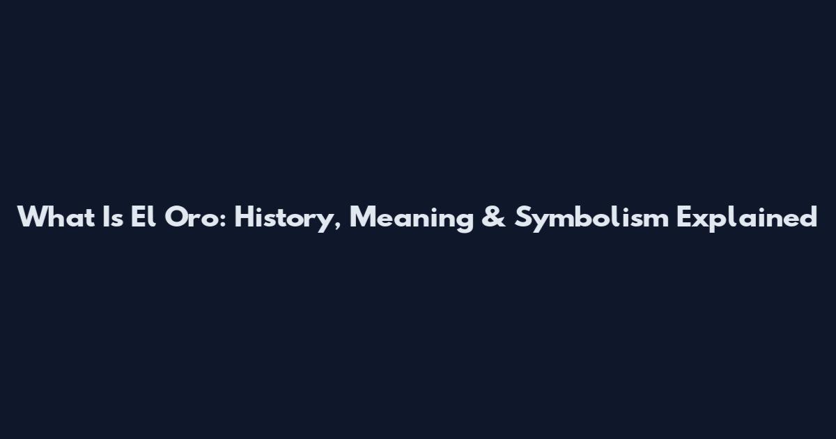 What Is El Oro: History, Meaning & Symbolism Explained