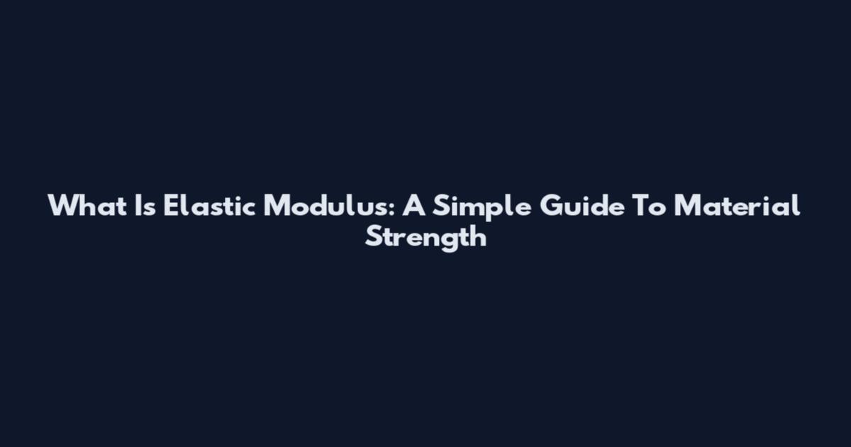What Is Elastic Modulus: A Simple Guide To Material Strength