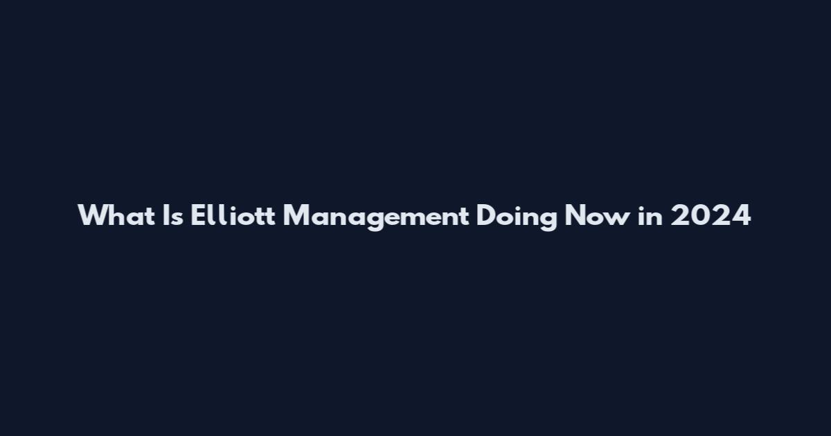What Is Elliott Management Doing Now in 2024