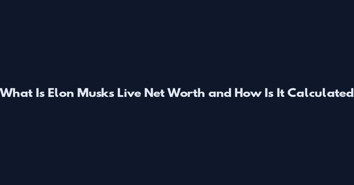 What Is Elon Musk's Live Net Worth and How Is It Calculated