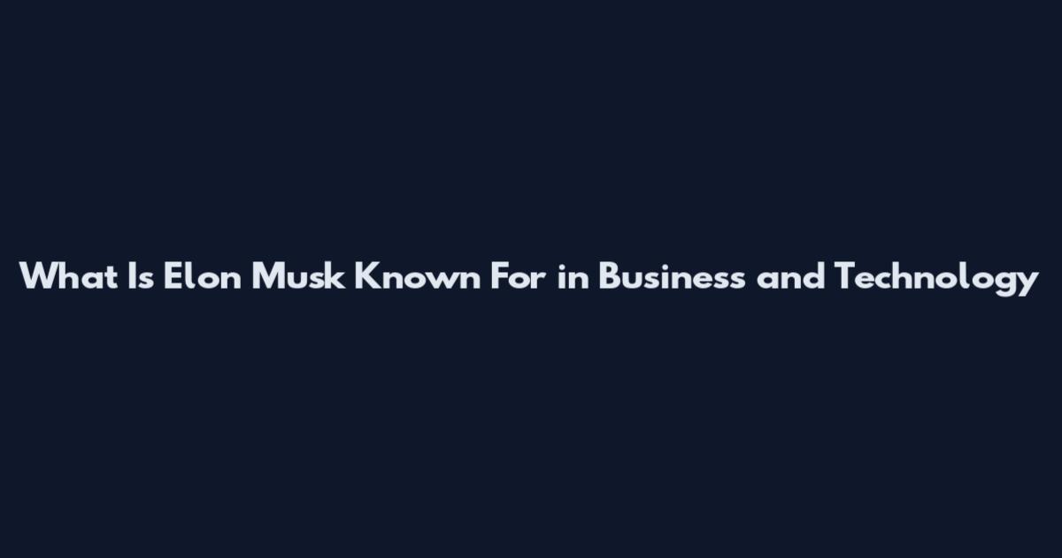 What Is Elon Musk Known For in Business and Technology