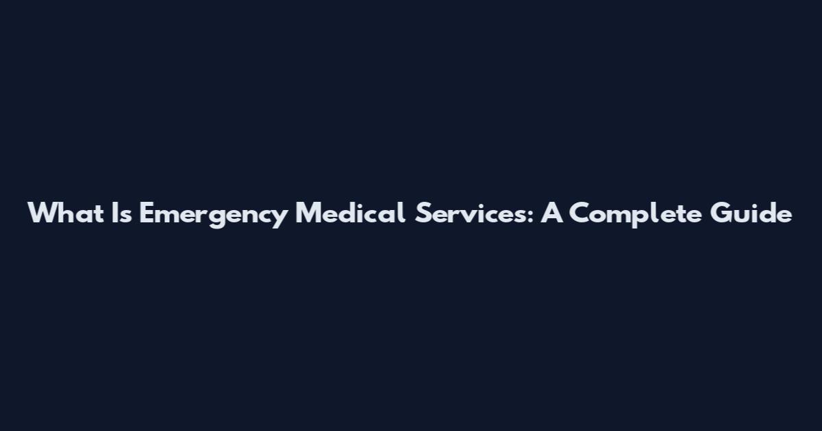 What Is Emergency Medical Services: A Complete Guide