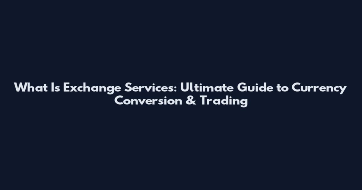 What Is Exchange Services: Ultimate Guide to Currency Conversion & Trading