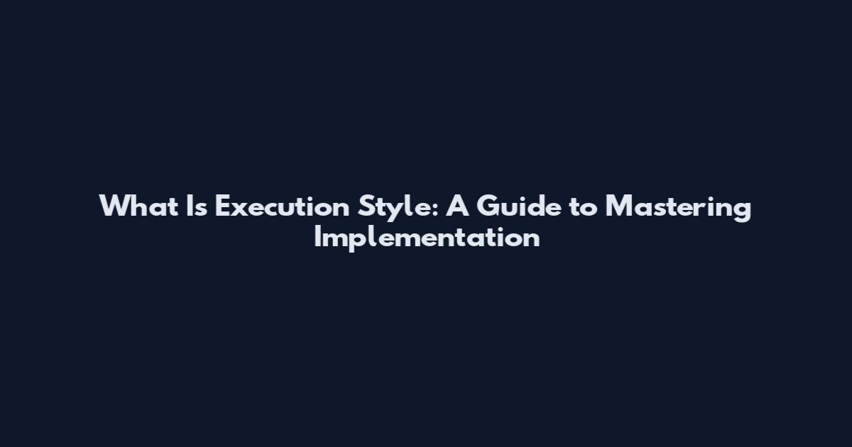 What Is Execution Style: A Guide to Mastering Implementation