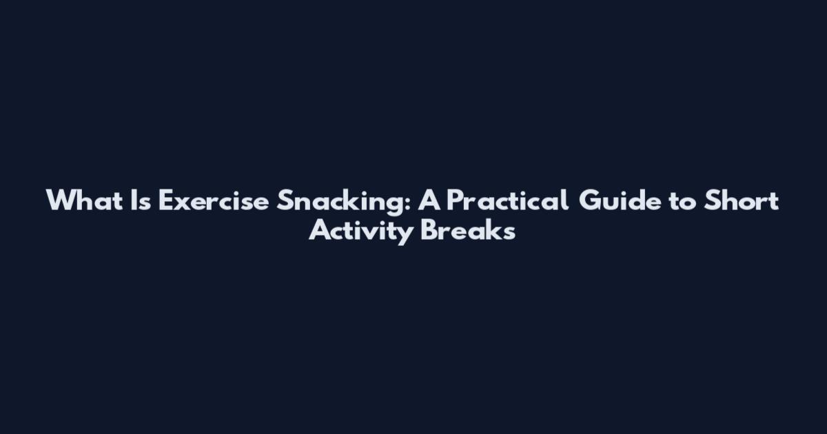What Is Exercise Snacking: A Practical Guide to Short Activity Breaks