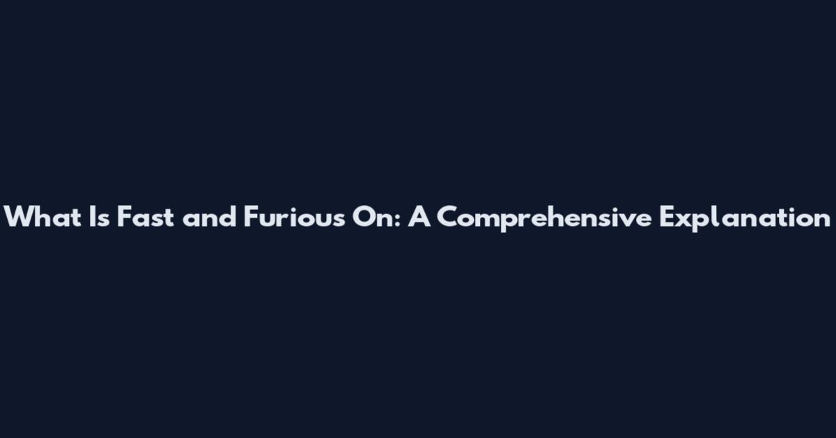 What Is Fast and Furious On: A Comprehensive Explanation