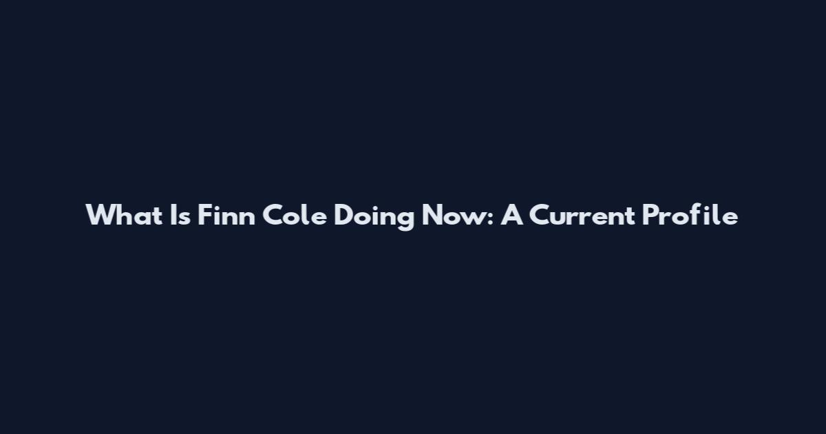 What Is Finn Cole Doing Now: A Current Profile