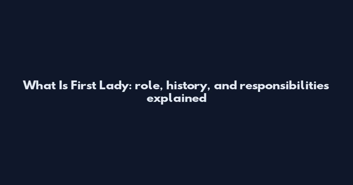 What Is First Lady: role, history, and responsibilities explained